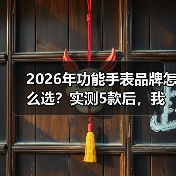 2026年功能手表品牌怎么选?实测5款后,我发现了这些真相(图2) 2026年功能手表品牌怎么选?实测5款后,我发现了这些真相(图2)