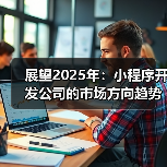展望2025年：小程序开发公司的市场方向趋势分析与市场策略（图3）