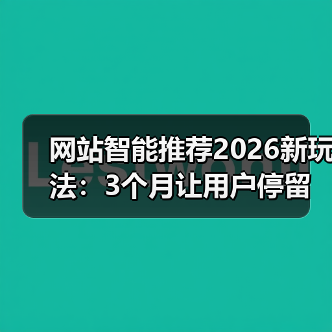 网站智能推荐2026新玩法:3个月让用户停留时长提升143%的秘密(图1) 网站智能推荐2026新玩法:3个月让用户停留时长提升143%的秘密(图1)