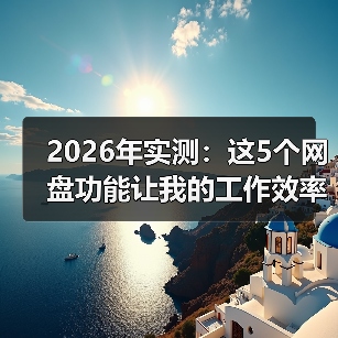 2026年实测:这5个网盘功能让我的工作效率提升了3倍(图2) 2026年实测:这5个网盘功能让我的工作效率提升了3倍(图2)