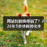 网站智能推荐崩了？2026年5步拯救转化率