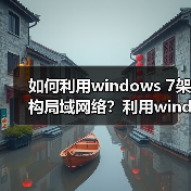 如何利用windows 7架构局域网络？利用windows 7架构局域网络的注