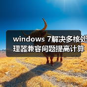 windows 7解决多核处理器兼容问题提高计算能力