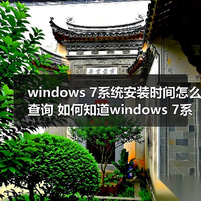 windows 7系统安装时间怎么查询 如何知道window