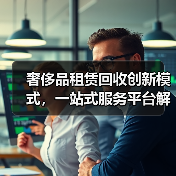奢侈品租赁回收创新模式,一站式服务平台解决方案(图2) 奢侈品租赁回收创新模式,一站式服务平台解决方案(图2)