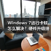 Windows 7运行卡顿怎么解决？硬件升级提速方法全解析（图3）