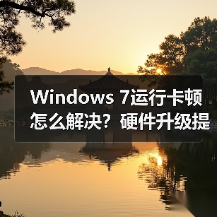 Windows 7运行卡顿怎么解决？硬件升级提速方法全解析（图1）