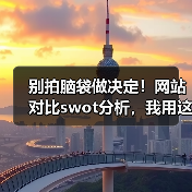 别拍脑袋做决定！网站对比swot分析，我用这招3年省下87%