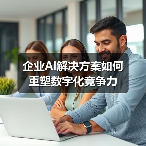 企业AI解决方案如何重塑数字化竞争力