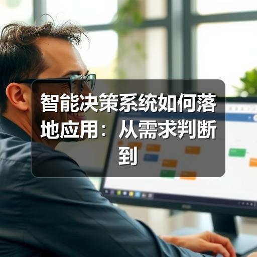 智能决策系统如何落地应用：从需求判断到实施避坑