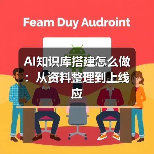 AI知识库搭建怎么做：从资料整理到上线应用的完整指南