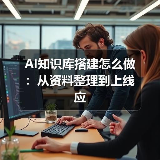 AI知识库搭建怎么做：从资料整理到上线应用的完整指南