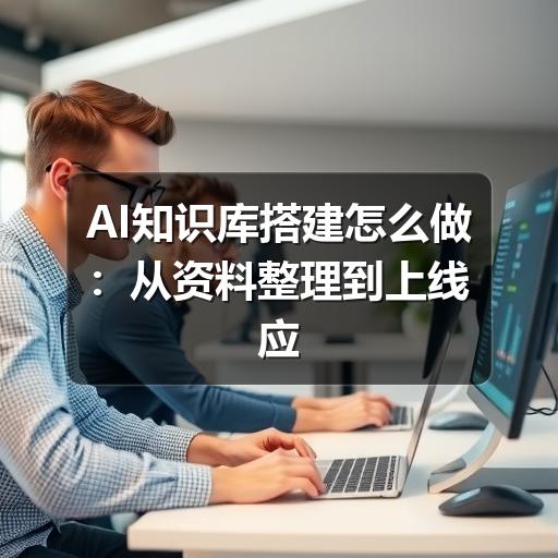 AI知识库搭建怎么做：从资料整理到上线应用的完整指南