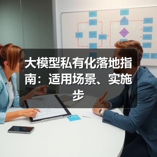 大模型私有化落地指南:适用场景、实施步骤与避坑要点