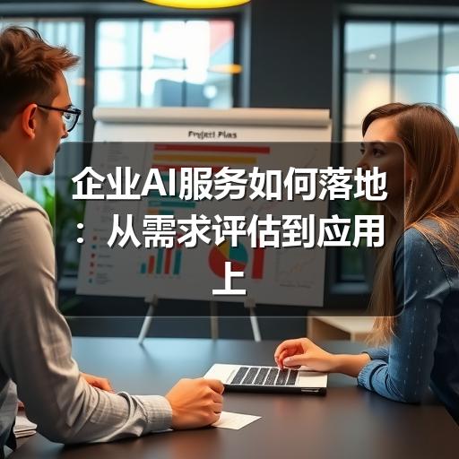 企业AI服务如何落地:从需求评估到应用上线的实用指南