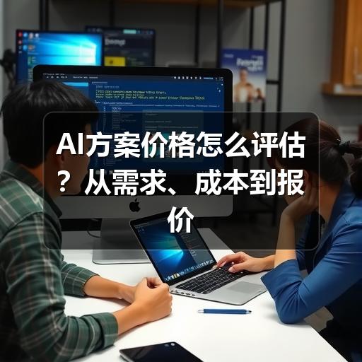 AI方案价格怎么评估?从需求、成本到报价核实的实用指南