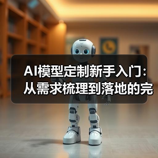 AI模型定制新手入门：从需求梳理到落地的完整流程